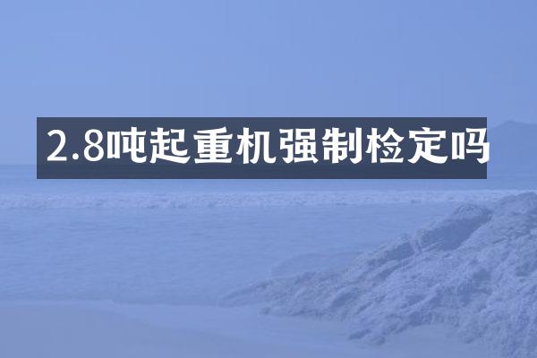 2.8噸起重機(jī)強(qiáng)制檢定嗎