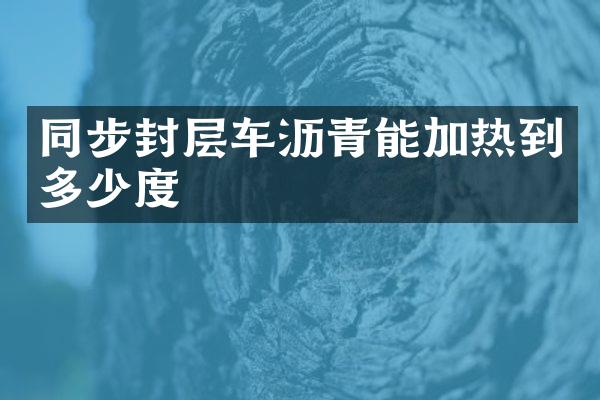 同步封層車(chē)瀝青能加熱到多少度