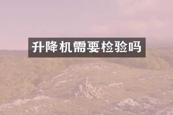 升降機(jī)需要檢驗(yàn)嗎