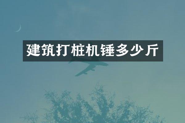 建筑打樁機(jī)錘多少斤