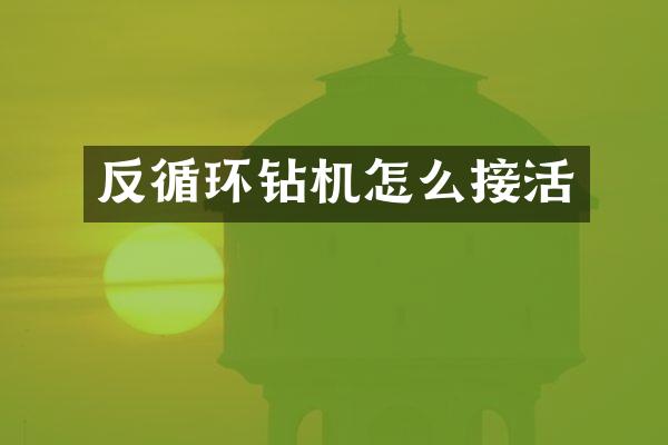 反循環(huán)鉆機怎么接活