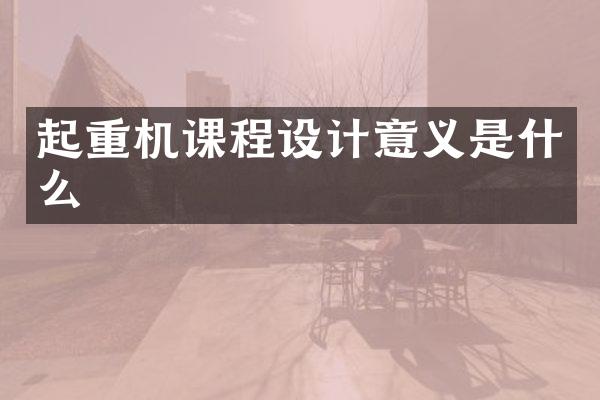 起重機(jī)課程設(shè)計(jì)意義是什么