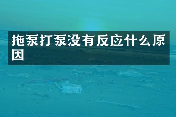 拖泵打泵沒(méi)有反應(yīng)什么原因