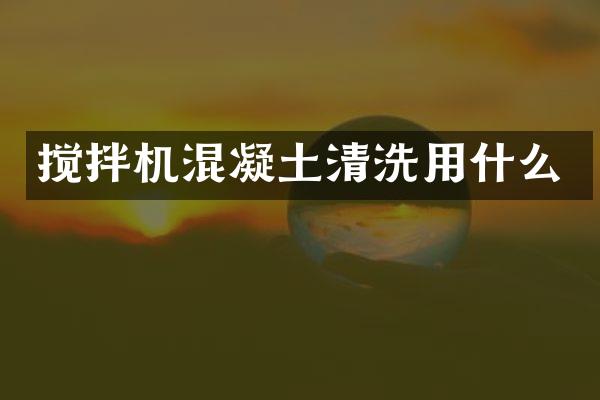 攪拌機(jī)混凝土清洗用什么