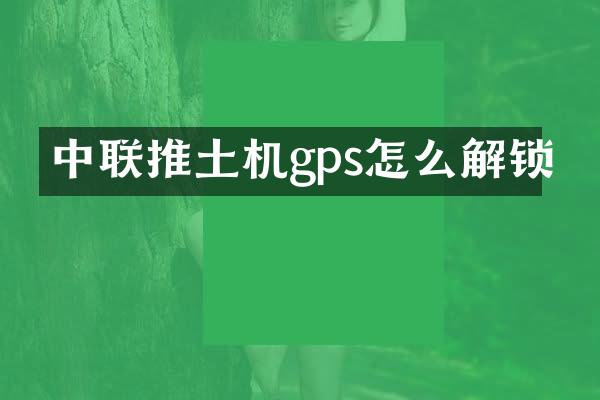 中聯(lián)推土機gps怎么解鎖