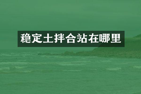 穩(wěn)定土拌合站在哪里