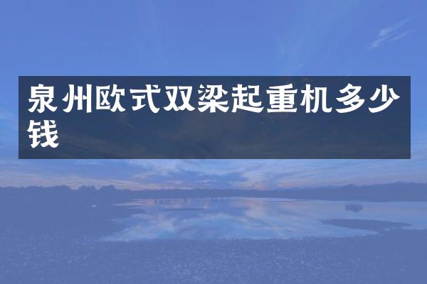 泉州歐式雙梁起重機(jī)多少錢