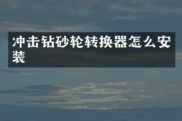 沖擊鉆砂輪轉(zhuǎn)換器怎么安裝