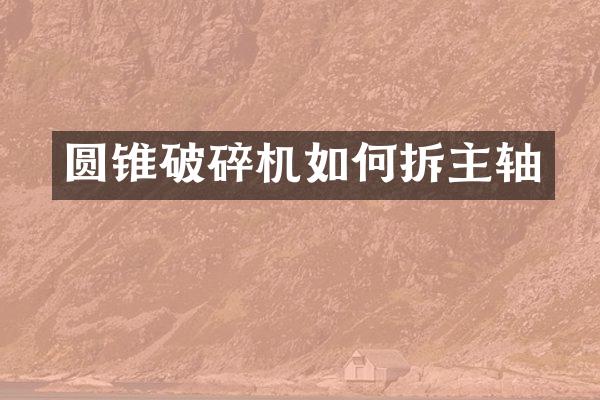 圓錐破碎機如何拆主軸