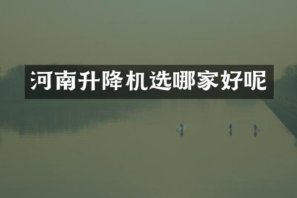 河南升降機(jī)選哪家好呢