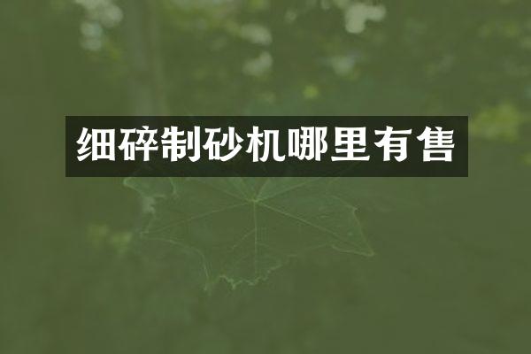 細(xì)碎制砂機哪里有售