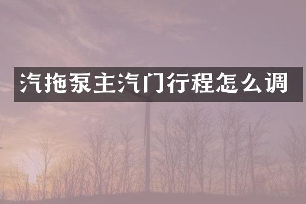 汽拖泵主汽門行程怎么調