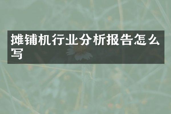 攤鋪機(jī)行業(yè)分析報告怎么寫