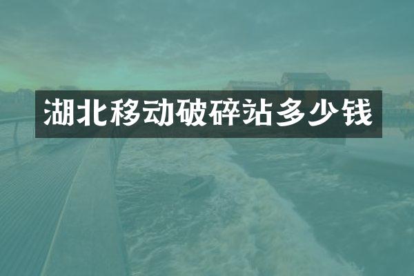 湖北移動破碎站多少錢