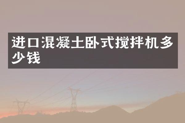 進(jìn)口混凝土臥式攪拌機(jī)多少錢