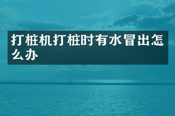 打樁機打樁時有水冒出怎么辦