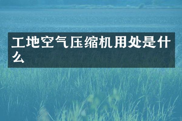 工地空氣壓縮機用處是什么