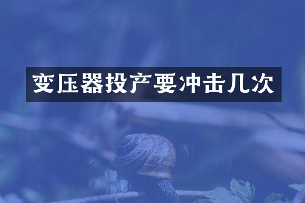 變壓器投產(chǎn)要沖擊幾次