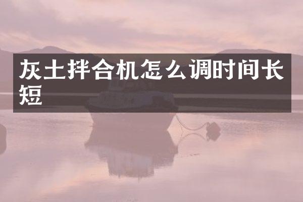 灰土拌合機(jī)怎么調(diào)時間長短