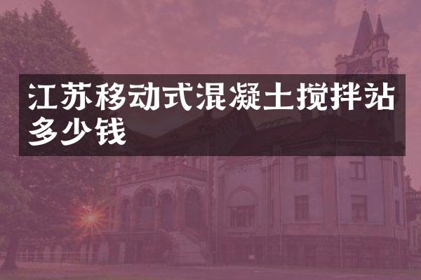 江蘇移動式混凝土攪拌站多少錢