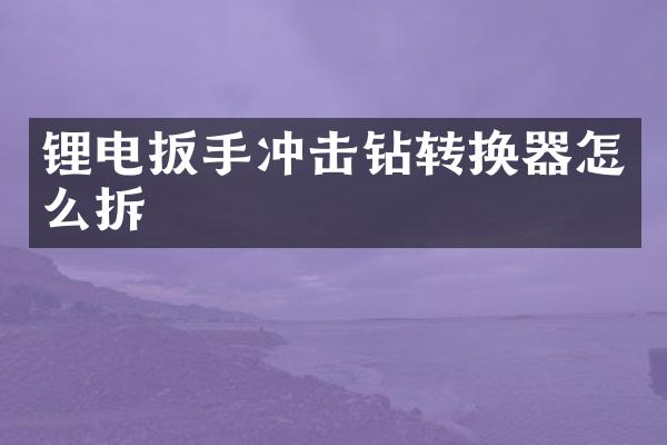 鋰電扳手沖擊鉆轉換器怎么拆