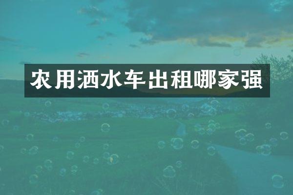 農(nóng)用灑水車出租哪家強(qiáng)