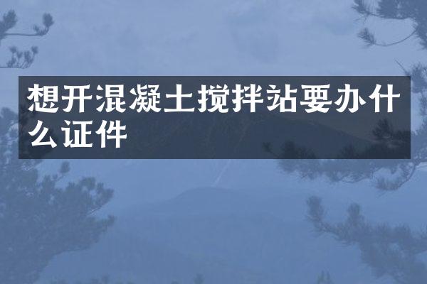 想開混凝土攪拌站要辦什么證件