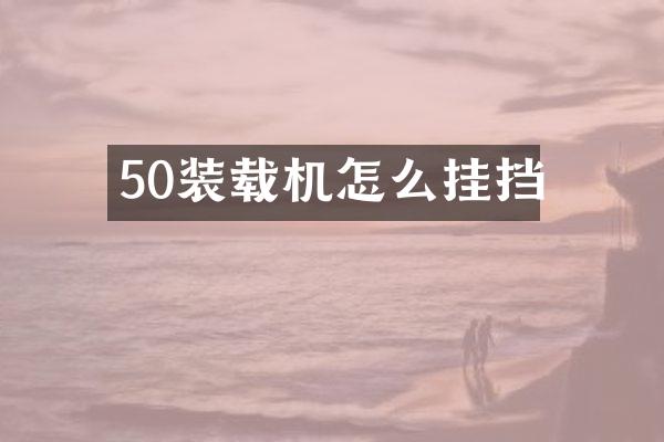 50裝載機(jī)怎么掛擋