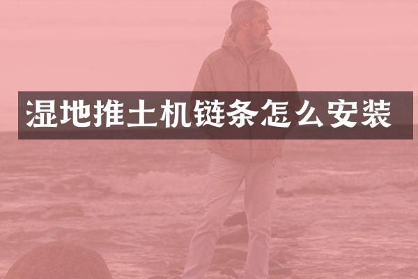 濕地推土機鏈條怎么安裝