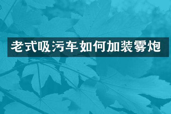 老式吸污車如何加裝霧炮