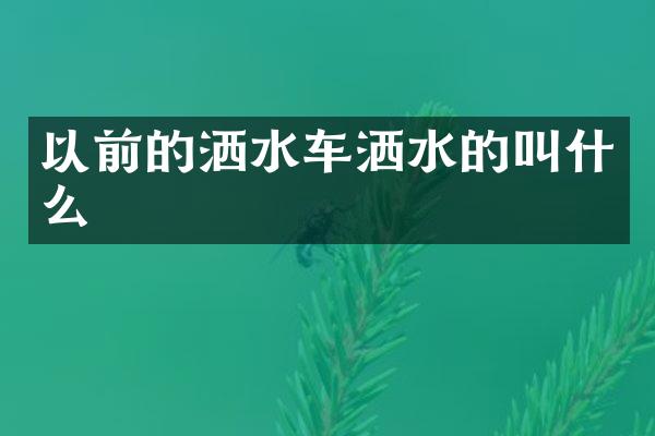 以前的灑水車灑水的叫什么