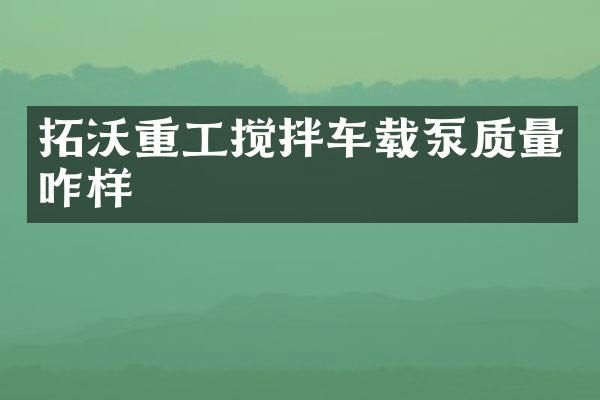 拓沃重工攪拌車載泵質(zhì)量咋樣