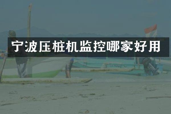 寧波壓樁機監(jiān)控哪家好用