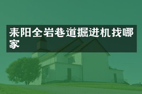 耒陽全巖巷道掘進(jìn)機(jī)找哪家