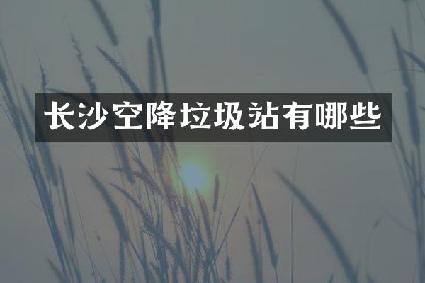 長沙空降垃圾站有哪些