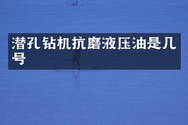 潛孔鉆機(jī)抗磨液壓油是幾號(hào)