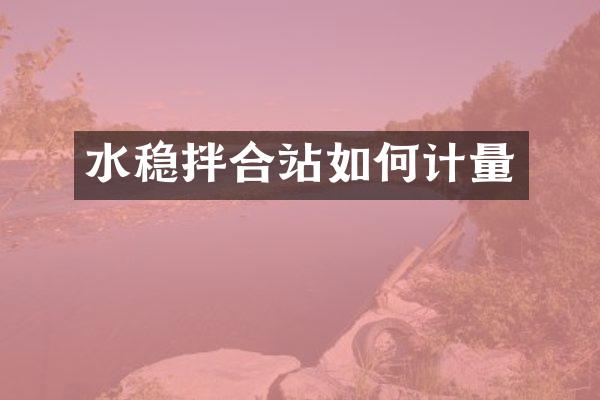 水穩(wěn)拌合站如何計量