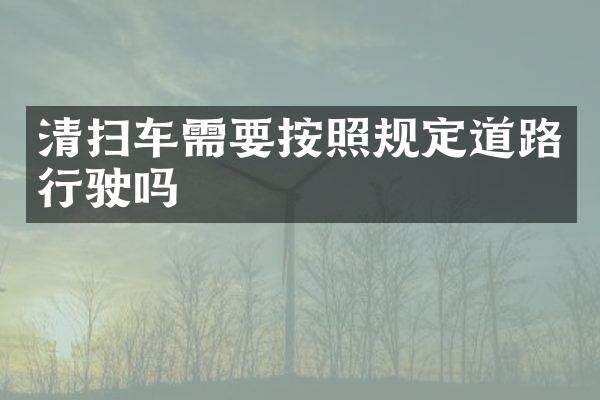 清掃車需要按照規(guī)定道路行駛嗎