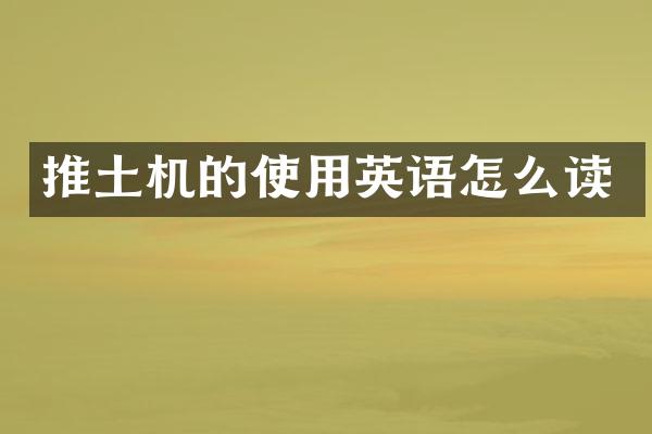 推土機(jī)的使用英語(yǔ)怎么讀