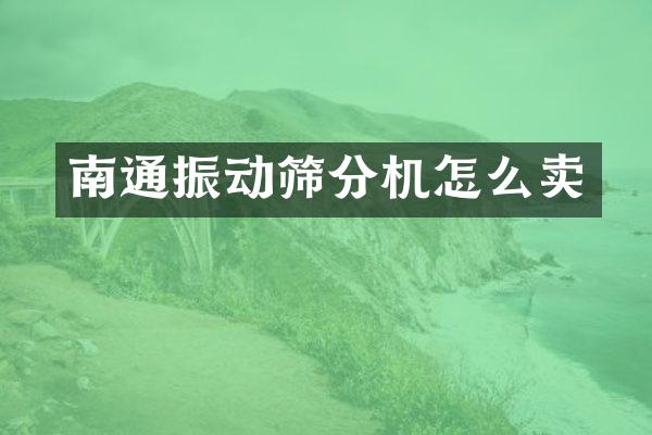 南通振動篩分機怎么賣