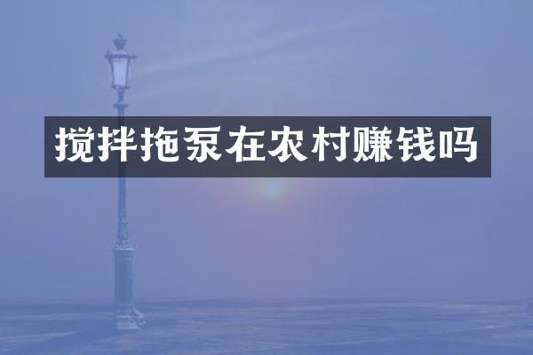 攪拌拖泵在農(nóng)村賺錢嗎