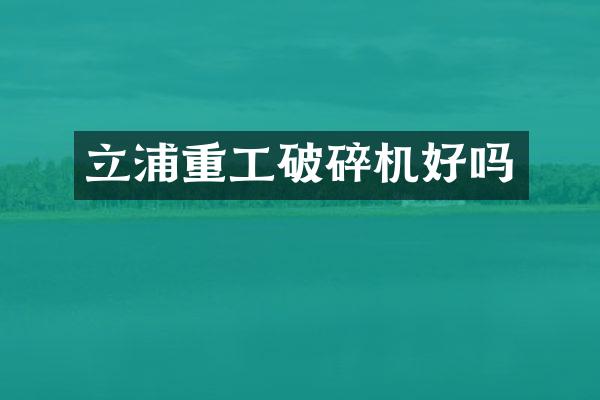 立浦重工破碎機(jī)好嗎