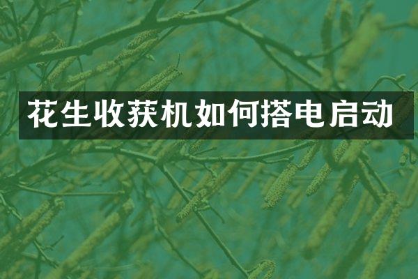 花生收獲機如何搭電啟動