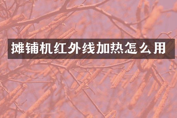 攤鋪機紅外線加熱怎么用