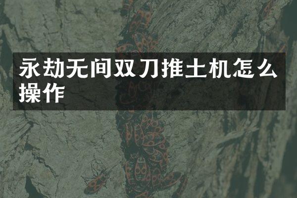 永劫無(wú)間雙刀推土機(jī)怎么操作