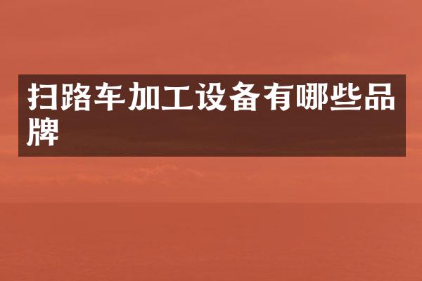 掃路車加工設(shè)備有哪些品牌