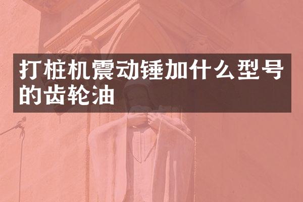 打樁機震動錘加什么型號的齒輪油