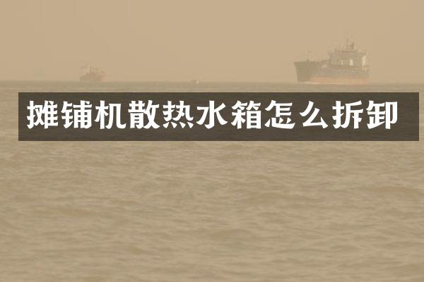 攤鋪機散熱水箱怎么拆卸