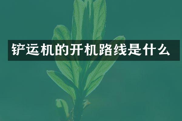 鏟運機的開機路線是什么