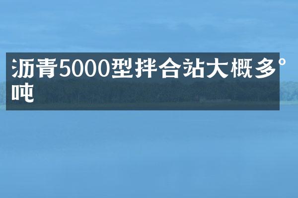 瀝青5000型拌合站大概多少噸